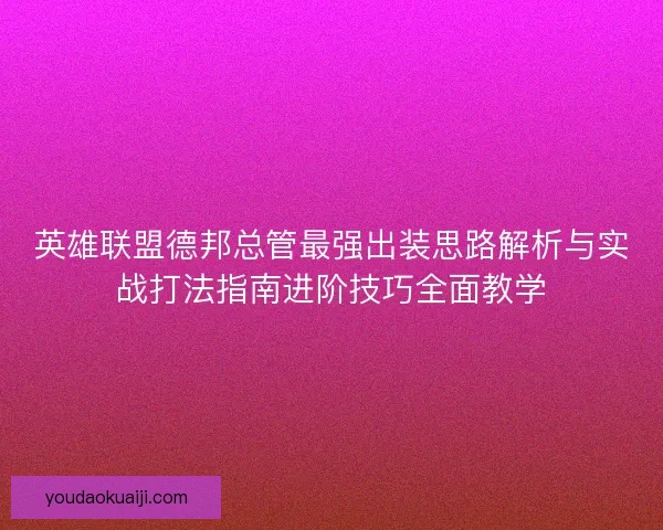 英雄联盟德邦总管最强出装思路解析与实战打法指南进阶技巧全面教学