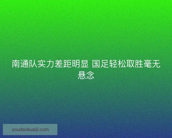 南通队实力差距明显 国足轻松取胜毫无悬念