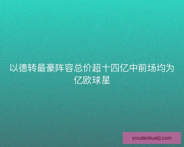以德转最豪阵容总价超十四亿中前场均为亿欧球星
