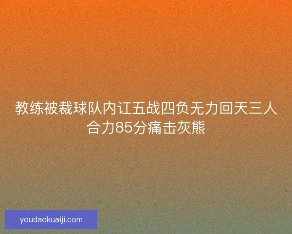教练被裁球队内讧五战四负无力回天三人合力85分痛击灰熊