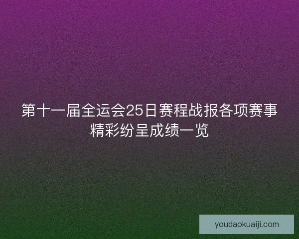 第十一届全运会25日赛程战报各项赛事精彩纷呈成绩一览