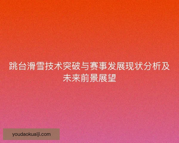 跳台滑雪技术突破与赛事发展现状分析及未来前景展望