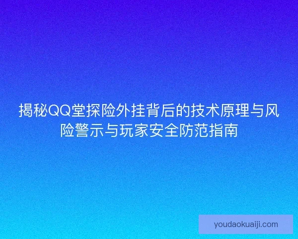 揭秘QQ堂探险外挂背后的技术原理与风险警示与玩家安全防范指南