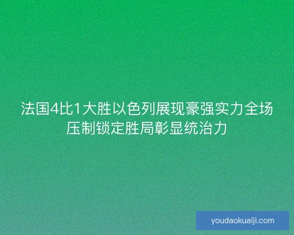 法国4比1大胜以色列展现豪强实力全场压制锁定胜局彰显统治力