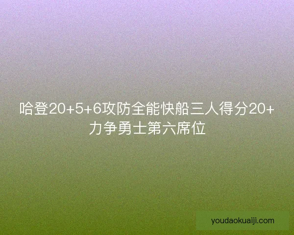 哈登20+5+6攻防全能快船三人得分20+力争勇士第六席位