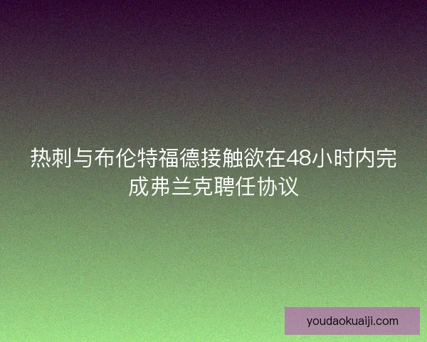 热刺与布伦特福德接触欲在48小时内完成弗兰克聘任协议